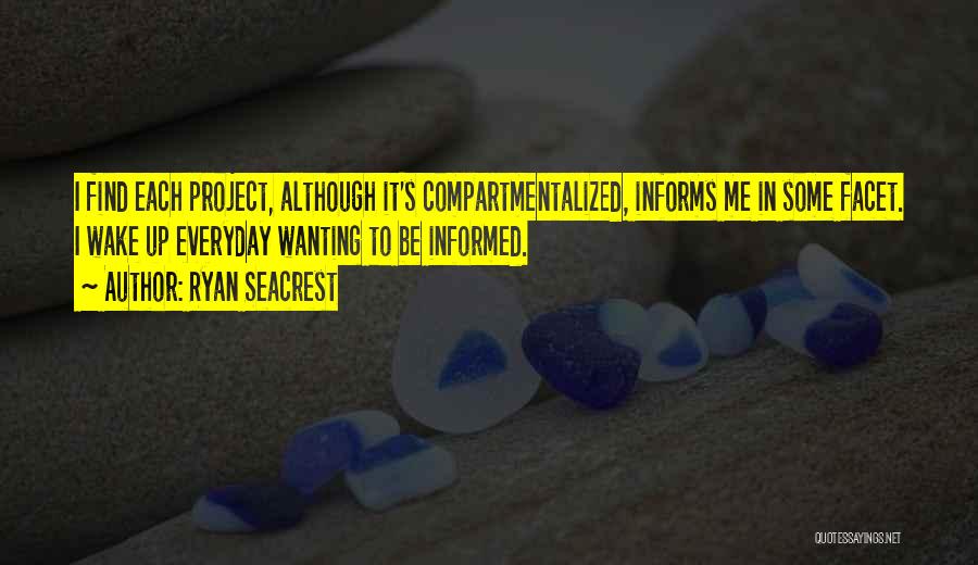 Ryan Seacrest Quotes: I Find Each Project, Although It's Compartmentalized, Informs Me In Some Facet. I Wake Up Everyday Wanting To Be Informed.