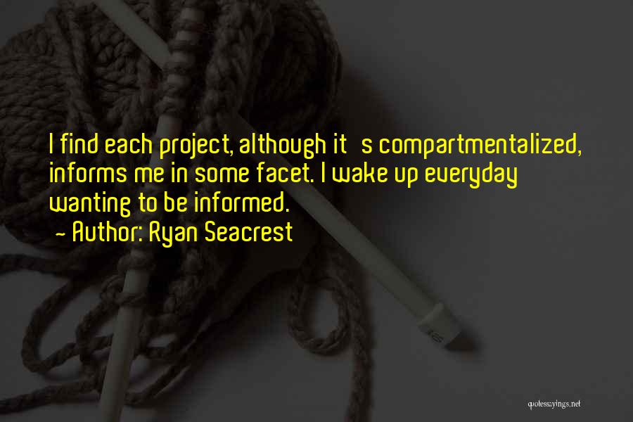 Ryan Seacrest Quotes: I Find Each Project, Although It's Compartmentalized, Informs Me In Some Facet. I Wake Up Everyday Wanting To Be Informed.