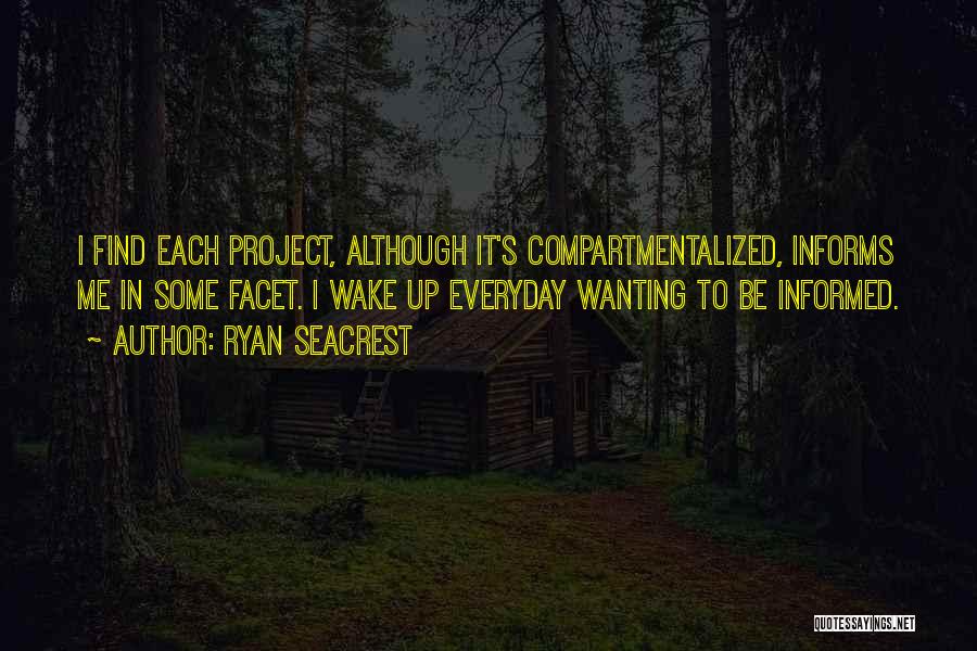 Ryan Seacrest Quotes: I Find Each Project, Although It's Compartmentalized, Informs Me In Some Facet. I Wake Up Everyday Wanting To Be Informed.