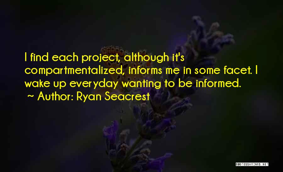 Ryan Seacrest Quotes: I Find Each Project, Although It's Compartmentalized, Informs Me In Some Facet. I Wake Up Everyday Wanting To Be Informed.