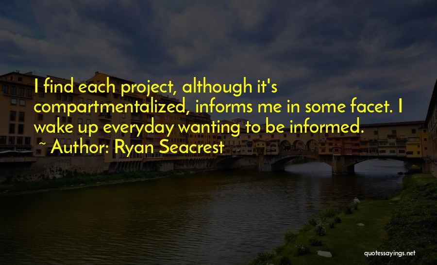 Ryan Seacrest Quotes: I Find Each Project, Although It's Compartmentalized, Informs Me In Some Facet. I Wake Up Everyday Wanting To Be Informed.