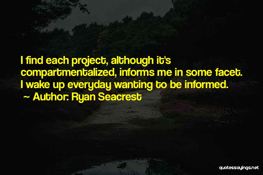 Ryan Seacrest Quotes: I Find Each Project, Although It's Compartmentalized, Informs Me In Some Facet. I Wake Up Everyday Wanting To Be Informed.