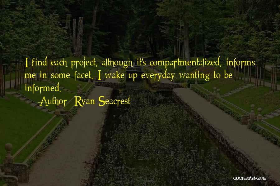 Ryan Seacrest Quotes: I Find Each Project, Although It's Compartmentalized, Informs Me In Some Facet. I Wake Up Everyday Wanting To Be Informed.