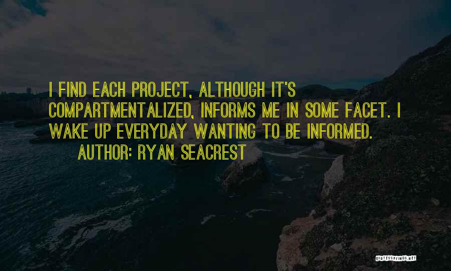 Ryan Seacrest Quotes: I Find Each Project, Although It's Compartmentalized, Informs Me In Some Facet. I Wake Up Everyday Wanting To Be Informed.