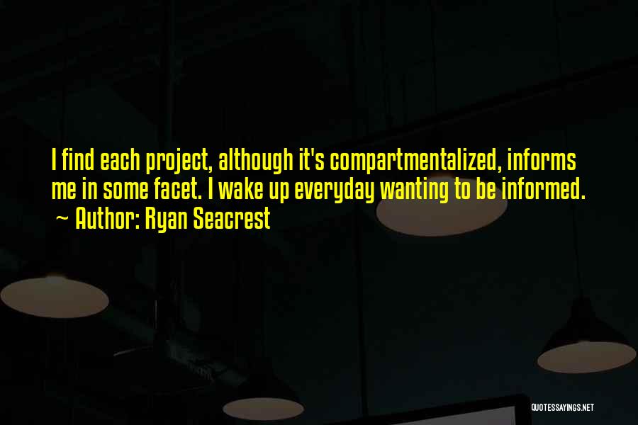 Ryan Seacrest Quotes: I Find Each Project, Although It's Compartmentalized, Informs Me In Some Facet. I Wake Up Everyday Wanting To Be Informed.