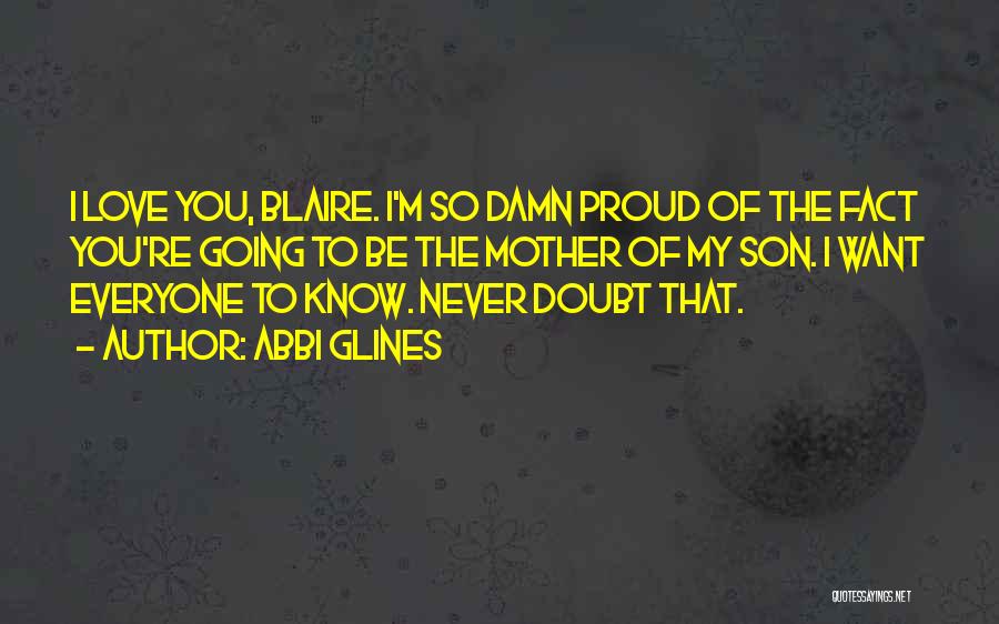 Abbi Glines Quotes: I Love You, Blaire. I'm So Damn Proud Of The Fact You're Going To Be The Mother Of My Son.