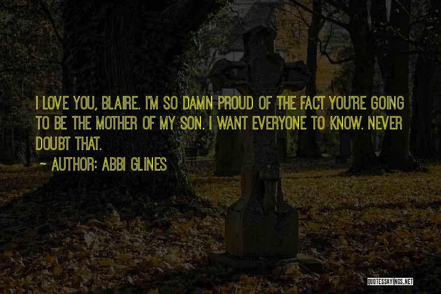 Abbi Glines Quotes: I Love You, Blaire. I'm So Damn Proud Of The Fact You're Going To Be The Mother Of My Son.