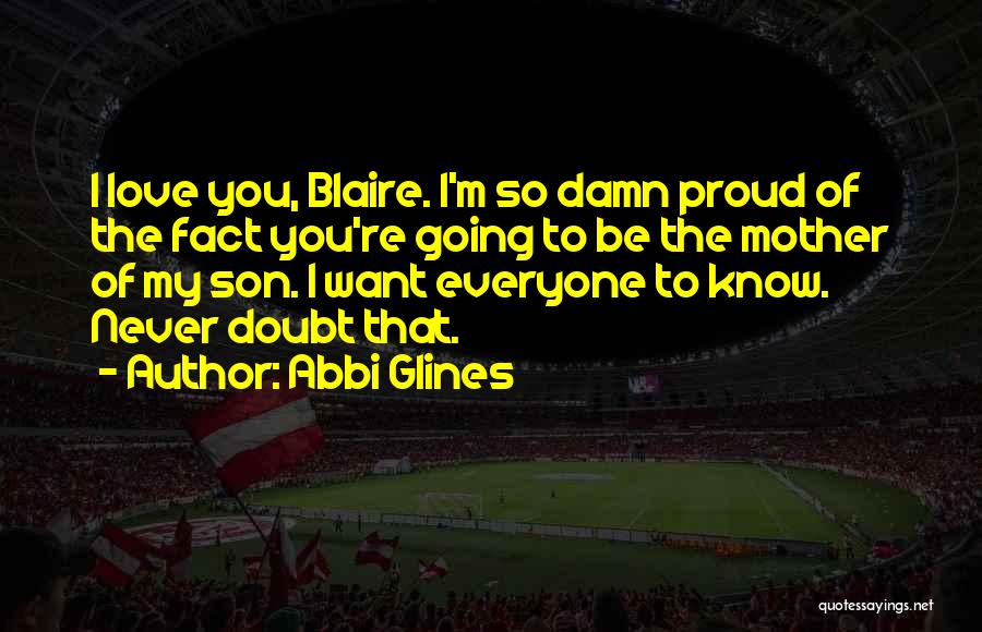 Abbi Glines Quotes: I Love You, Blaire. I'm So Damn Proud Of The Fact You're Going To Be The Mother Of My Son.