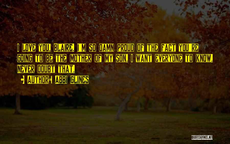 Abbi Glines Quotes: I Love You, Blaire. I'm So Damn Proud Of The Fact You're Going To Be The Mother Of My Son.