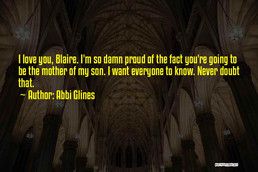 Abbi Glines Quotes: I Love You, Blaire. I'm So Damn Proud Of The Fact You're Going To Be The Mother Of My Son.