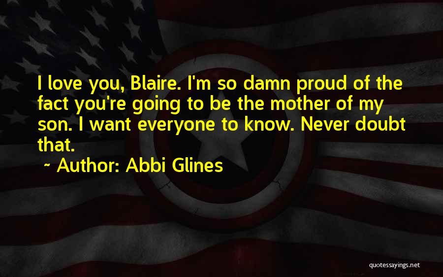 Abbi Glines Quotes: I Love You, Blaire. I'm So Damn Proud Of The Fact You're Going To Be The Mother Of My Son.