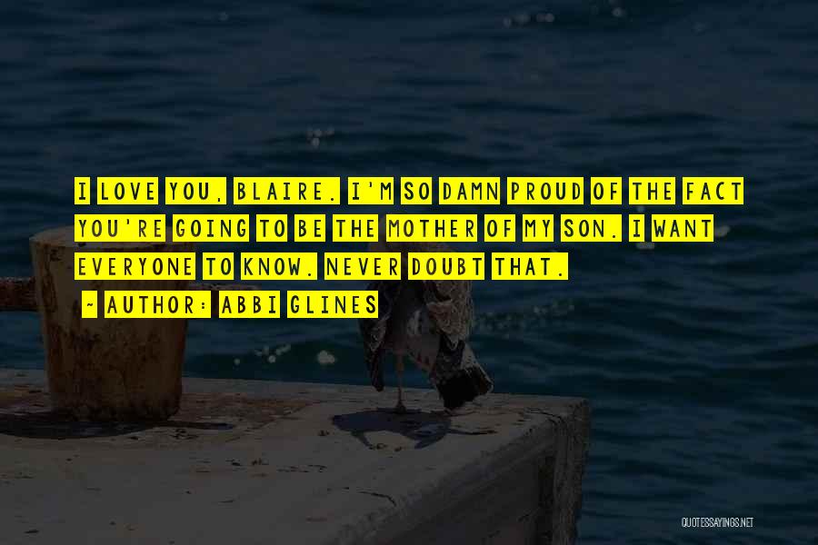 Abbi Glines Quotes: I Love You, Blaire. I'm So Damn Proud Of The Fact You're Going To Be The Mother Of My Son.