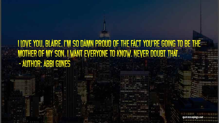 Abbi Glines Quotes: I Love You, Blaire. I'm So Damn Proud Of The Fact You're Going To Be The Mother Of My Son.