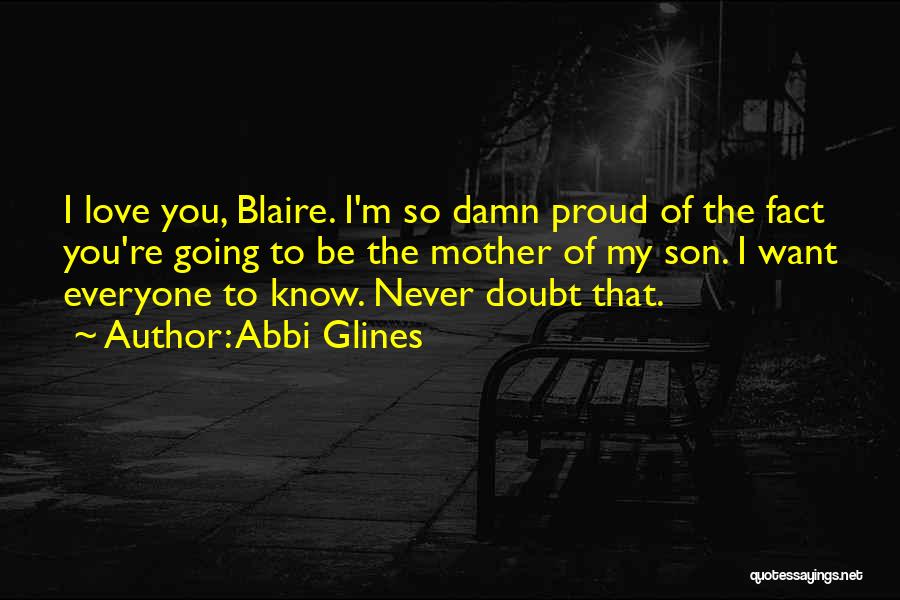 Abbi Glines Quotes: I Love You, Blaire. I'm So Damn Proud Of The Fact You're Going To Be The Mother Of My Son.