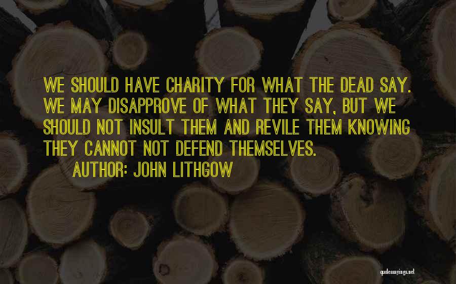 John Lithgow Quotes: We Should Have Charity For What The Dead Say. We May Disapprove Of What They Say, But We Should Not