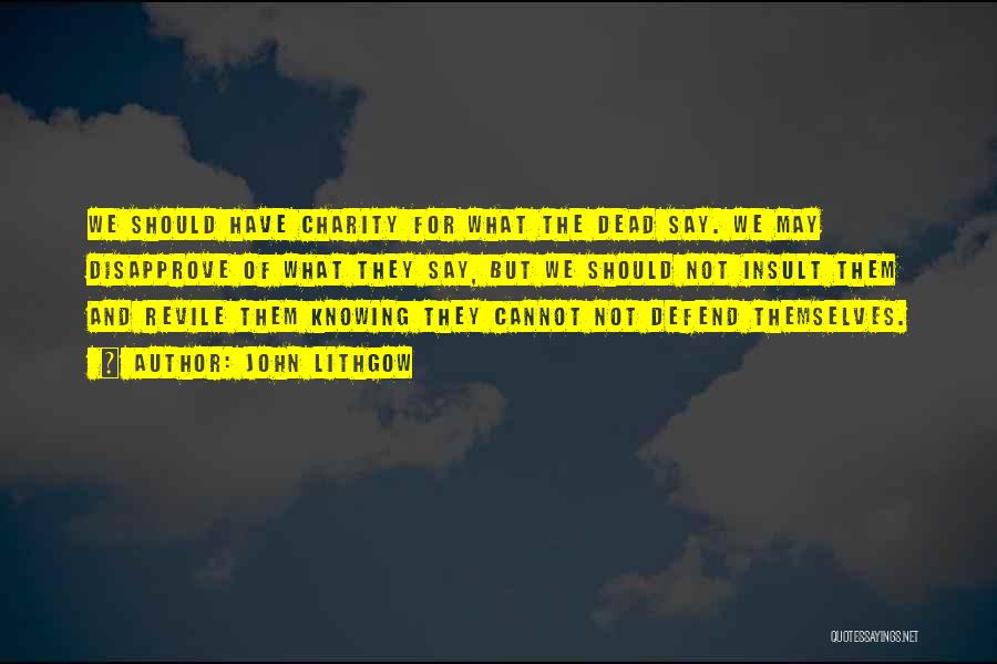John Lithgow Quotes: We Should Have Charity For What The Dead Say. We May Disapprove Of What They Say, But We Should Not