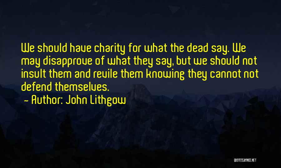 John Lithgow Quotes: We Should Have Charity For What The Dead Say. We May Disapprove Of What They Say, But We Should Not