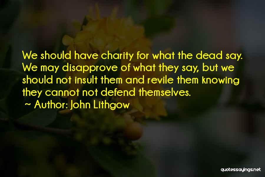 John Lithgow Quotes: We Should Have Charity For What The Dead Say. We May Disapprove Of What They Say, But We Should Not