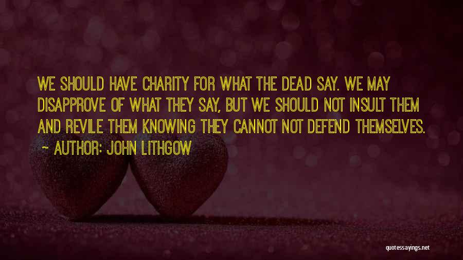 John Lithgow Quotes: We Should Have Charity For What The Dead Say. We May Disapprove Of What They Say, But We Should Not