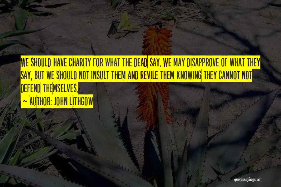 John Lithgow Quotes: We Should Have Charity For What The Dead Say. We May Disapprove Of What They Say, But We Should Not