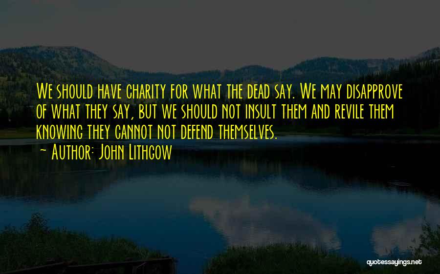 John Lithgow Quotes: We Should Have Charity For What The Dead Say. We May Disapprove Of What They Say, But We Should Not