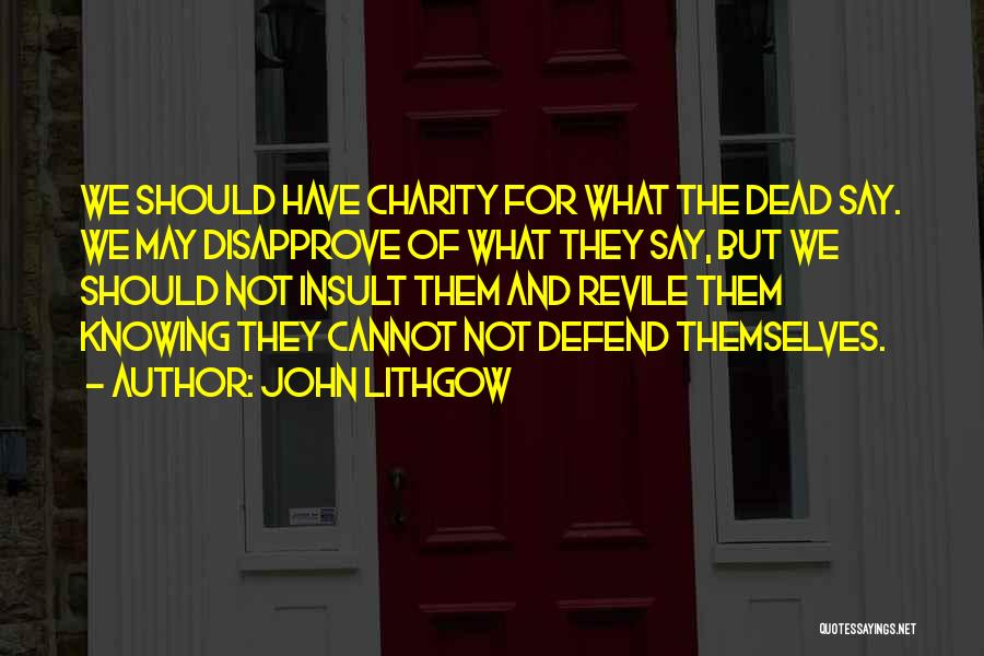 John Lithgow Quotes: We Should Have Charity For What The Dead Say. We May Disapprove Of What They Say, But We Should Not