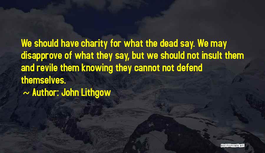 John Lithgow Quotes: We Should Have Charity For What The Dead Say. We May Disapprove Of What They Say, But We Should Not
