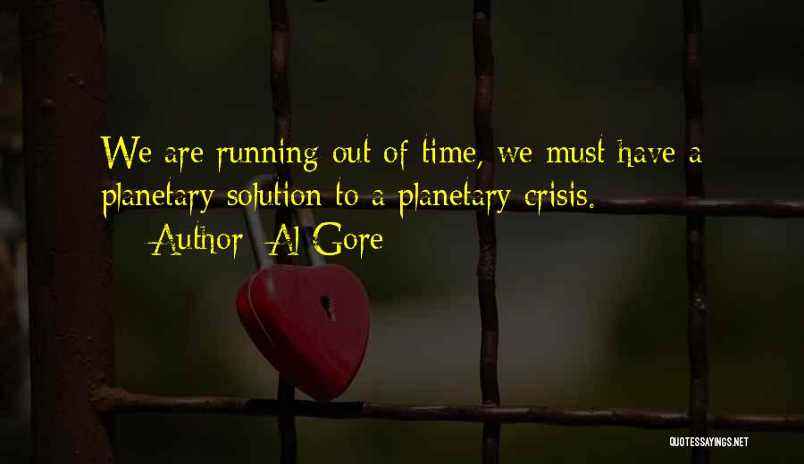 Al Gore Quotes: We Are Running Out Of Time, We Must Have A Planetary Solution To A Planetary Crisis.