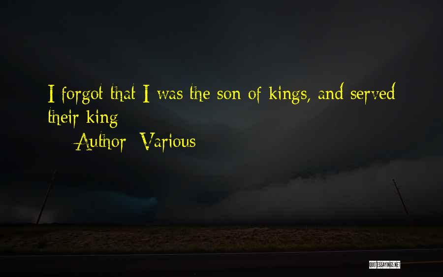 Various Quotes: I Forgot That I Was The Son Of Kings, And Served Their King