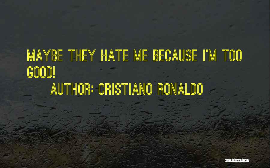Cristiano Ronaldo Quotes: Maybe They Hate Me Because I'm Too Good!