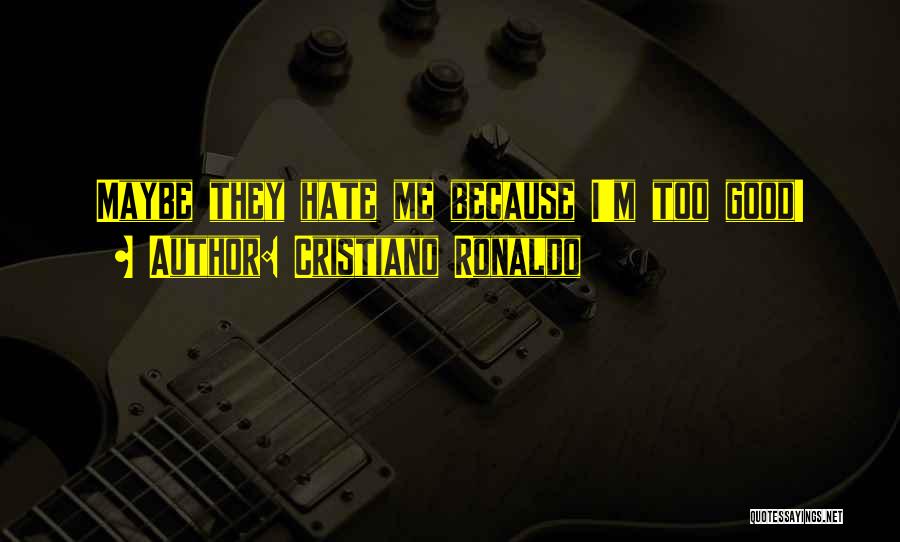 Cristiano Ronaldo Quotes: Maybe They Hate Me Because I'm Too Good!
