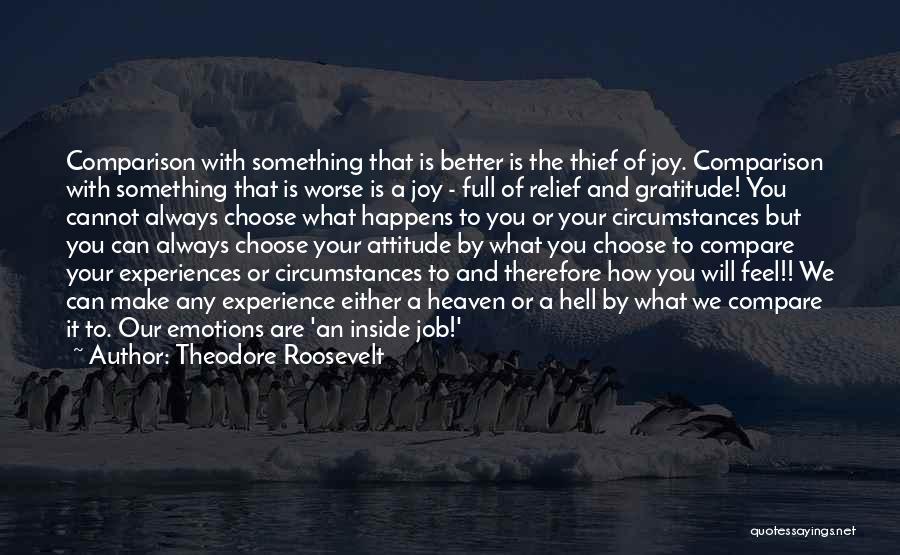 Theodore Roosevelt Quotes: Comparison With Something That Is Better Is The Thief Of Joy. Comparison With Something That Is Worse Is A Joy