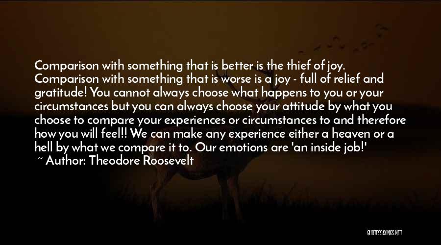 Theodore Roosevelt Quotes: Comparison With Something That Is Better Is The Thief Of Joy. Comparison With Something That Is Worse Is A Joy