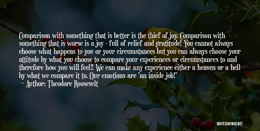 Theodore Roosevelt Quotes: Comparison With Something That Is Better Is The Thief Of Joy. Comparison With Something That Is Worse Is A Joy