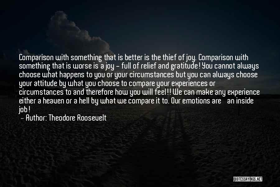 Theodore Roosevelt Quotes: Comparison With Something That Is Better Is The Thief Of Joy. Comparison With Something That Is Worse Is A Joy