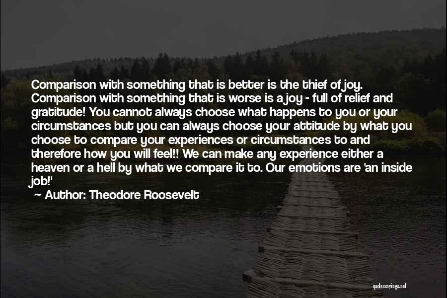 Theodore Roosevelt Quotes: Comparison With Something That Is Better Is The Thief Of Joy. Comparison With Something That Is Worse Is A Joy