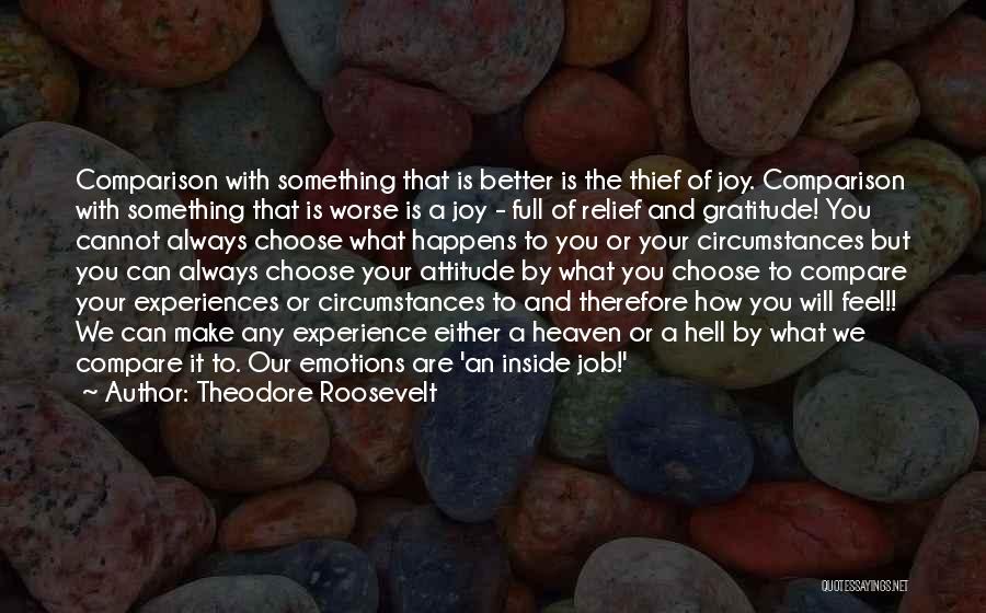 Theodore Roosevelt Quotes: Comparison With Something That Is Better Is The Thief Of Joy. Comparison With Something That Is Worse Is A Joy