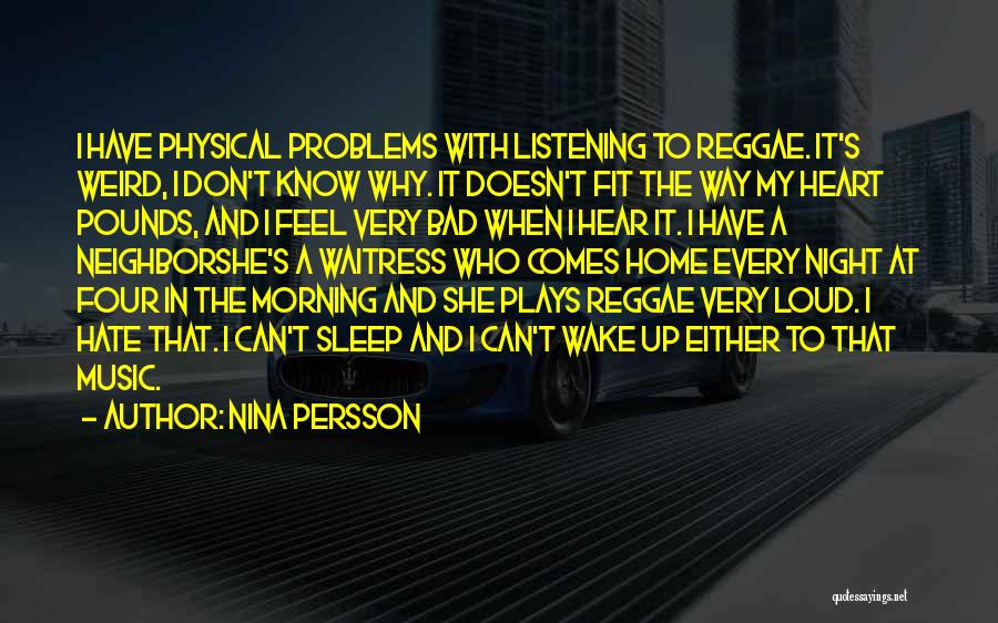 Nina Persson Quotes: I Have Physical Problems With Listening To Reggae. It's Weird, I Don't Know Why. It Doesn't Fit The Way My