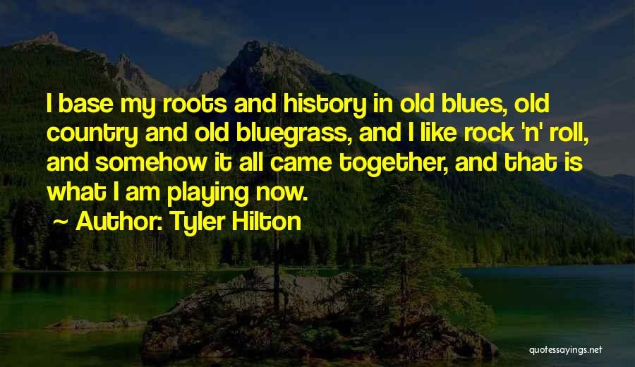 Tyler Hilton Quotes: I Base My Roots And History In Old Blues, Old Country And Old Bluegrass, And I Like Rock 'n' Roll,