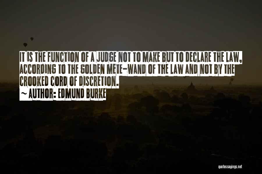 Edmund Burke Quotes: It Is The Function Of A Judge Not To Make But To Declare The Law, According To The Golden Mete-wand