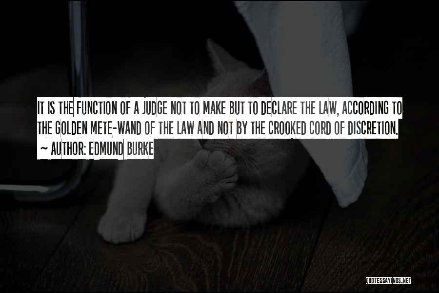 Edmund Burke Quotes: It Is The Function Of A Judge Not To Make But To Declare The Law, According To The Golden Mete-wand