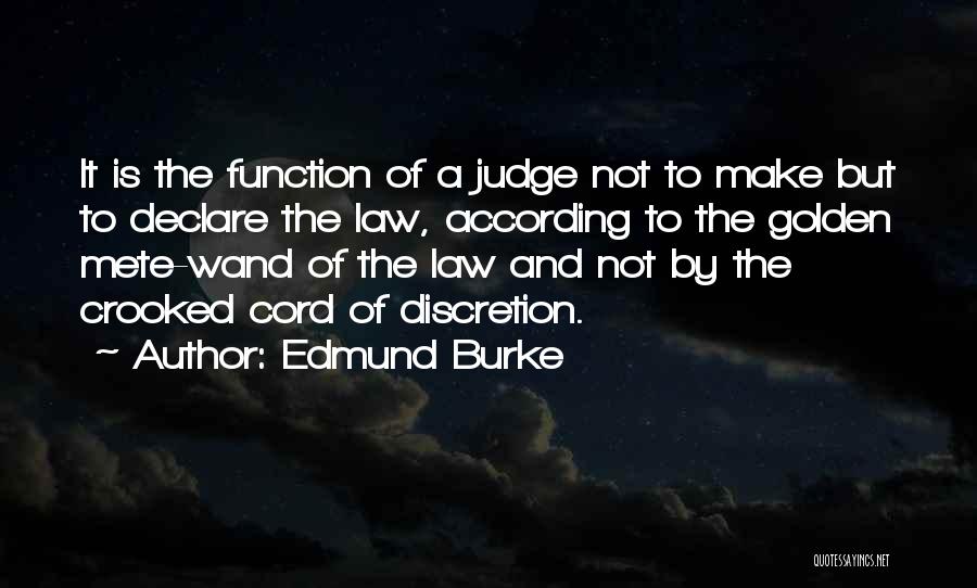 Edmund Burke Quotes: It Is The Function Of A Judge Not To Make But To Declare The Law, According To The Golden Mete-wand