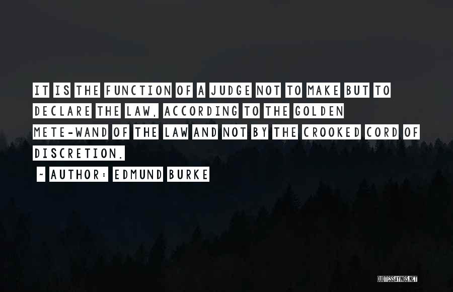 Edmund Burke Quotes: It Is The Function Of A Judge Not To Make But To Declare The Law, According To The Golden Mete-wand