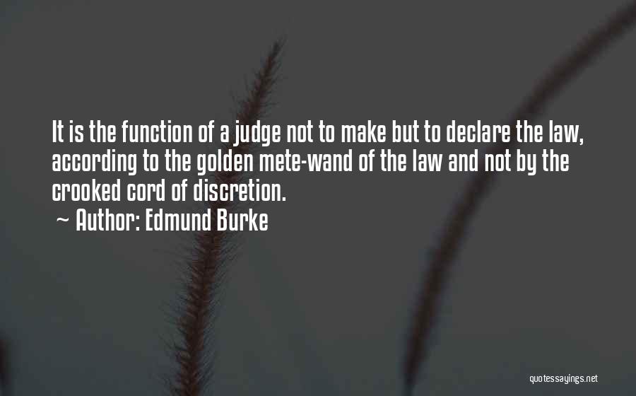 Edmund Burke Quotes: It Is The Function Of A Judge Not To Make But To Declare The Law, According To The Golden Mete-wand