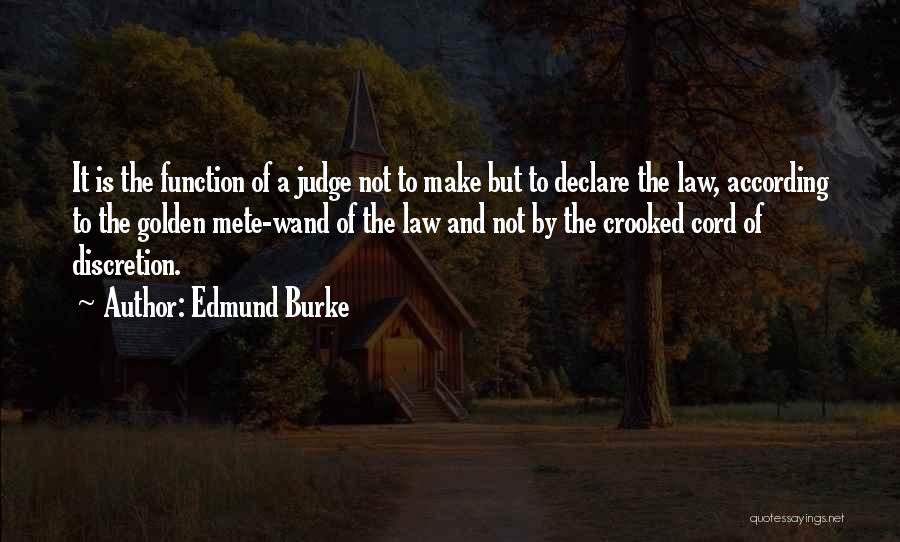 Edmund Burke Quotes: It Is The Function Of A Judge Not To Make But To Declare The Law, According To The Golden Mete-wand