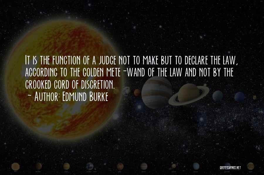 Edmund Burke Quotes: It Is The Function Of A Judge Not To Make But To Declare The Law, According To The Golden Mete-wand