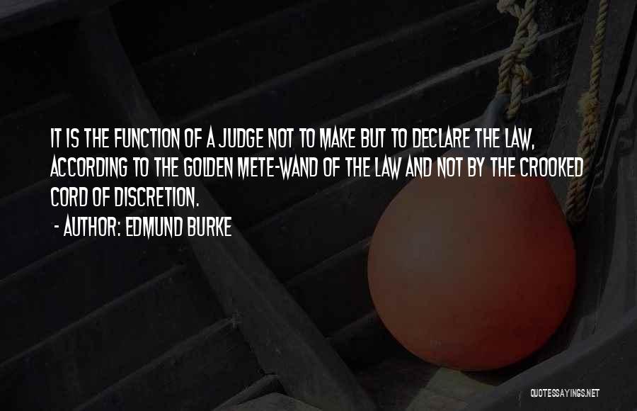 Edmund Burke Quotes: It Is The Function Of A Judge Not To Make But To Declare The Law, According To The Golden Mete-wand