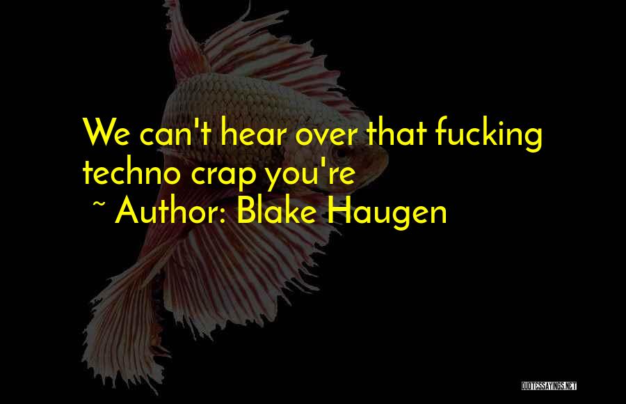 Blake Haugen Quotes: We Can't Hear Over That Fucking Techno Crap You're