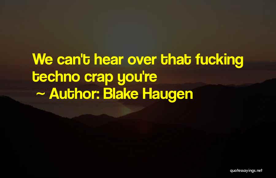 Blake Haugen Quotes: We Can't Hear Over That Fucking Techno Crap You're