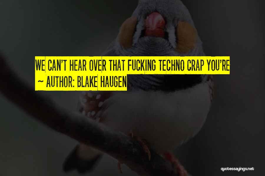 Blake Haugen Quotes: We Can't Hear Over That Fucking Techno Crap You're